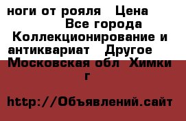 ноги от рояля › Цена ­ 19 000 - Все города Коллекционирование и антиквариат » Другое   . Московская обл.,Химки г.